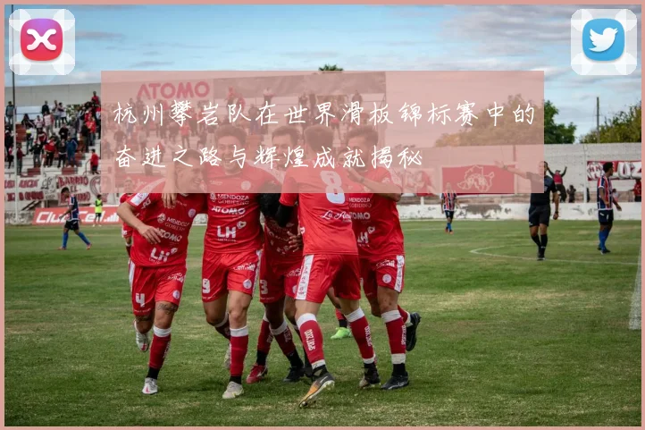 杭州攀岩队在世界滑板锦标赛中的奋进之路与辉煌成就揭秘