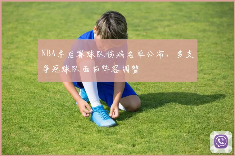 NBA季后赛球队伤病名单公布，多支争冠球队面临阵容调整