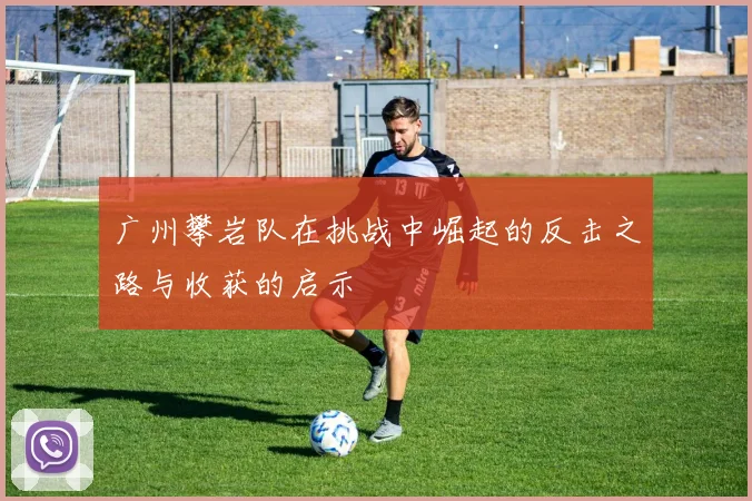 广州攀岩队在挑战中崛起的反击之路与收获的启示