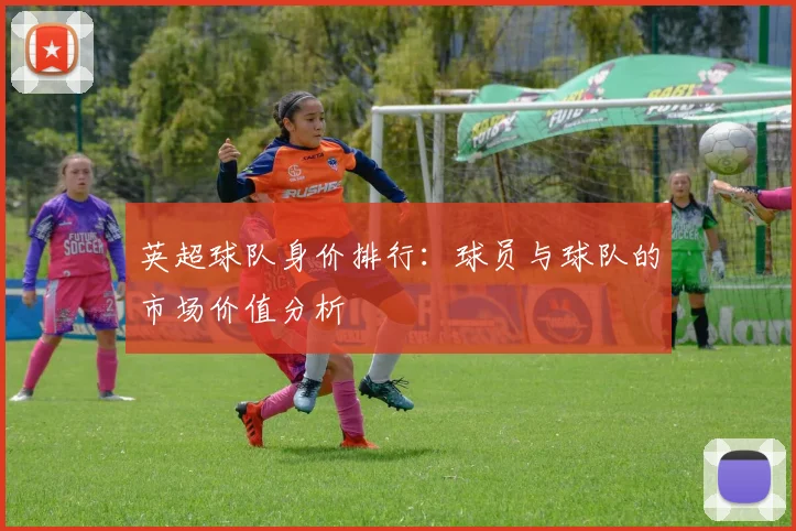 英超球队身价排行：球员与球队的市场价值分析