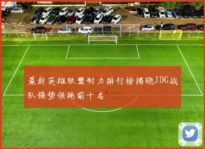 最新英雄联盟耐力排行榜揭晓JDG战队强势领跑前十名