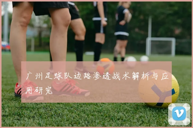 广州足球队边路渗透战术解析与应用研究