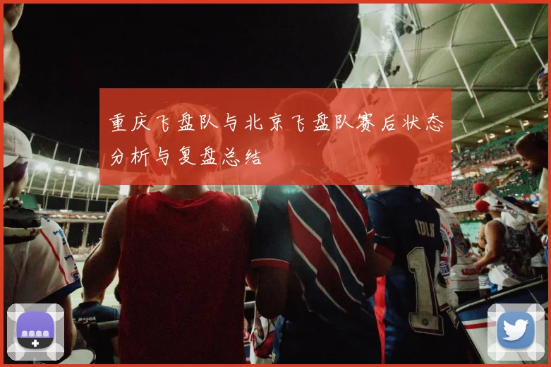 重庆飞盘队与北京飞盘队赛后状态分析与复盘总结