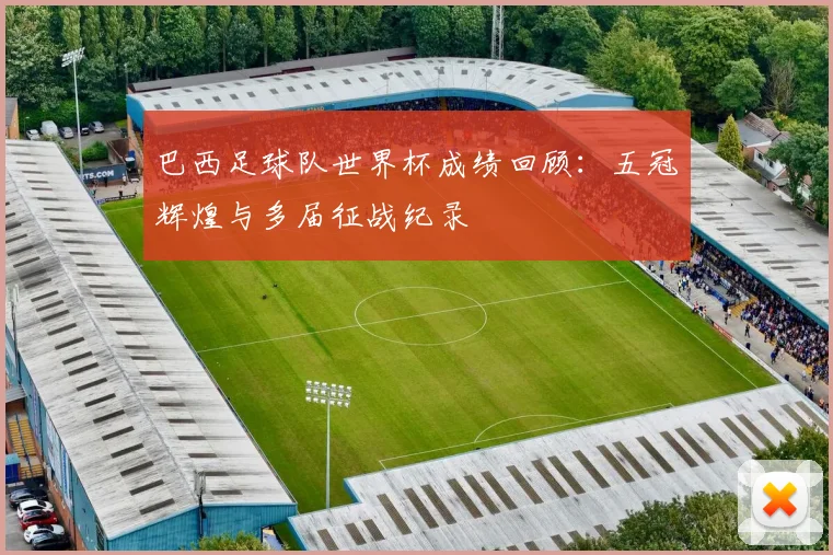 巴西足球队世界杯成绩回顾：五冠辉煌与多届征战纪录