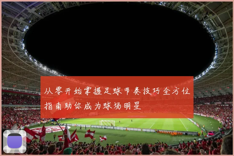 从零开始掌握足球节奏技巧全方位指南助你成为球场明星