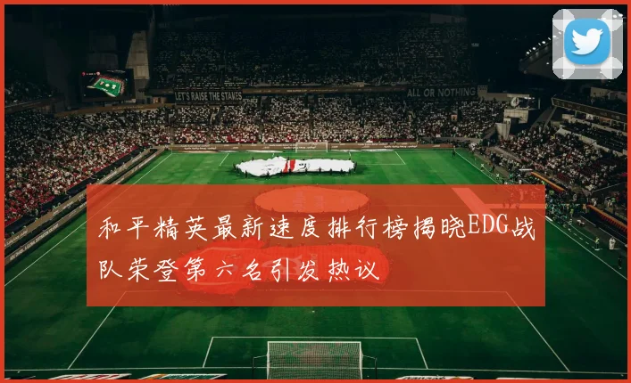和平精英最新速度排行榜揭晓EDG战队荣登第六名引发热议