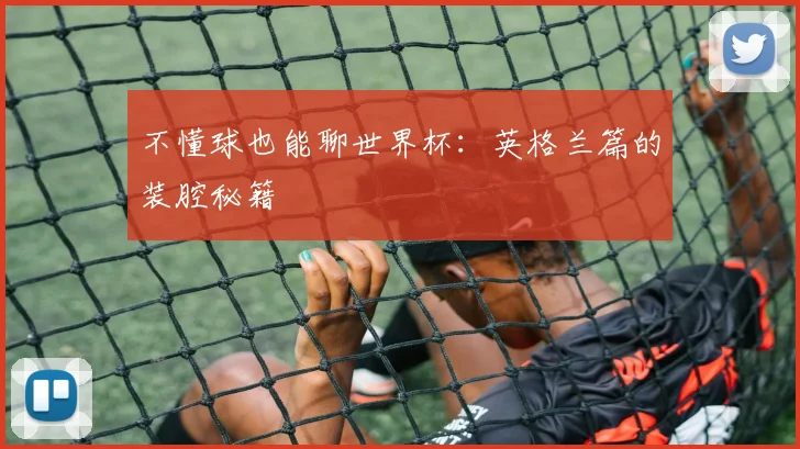 不懂球也能聊世界杯：英格兰篇的装腔秘籍